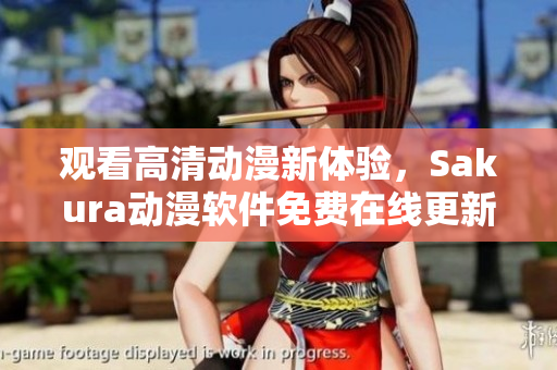 觀看高清動(dòng)漫新體驗(yàn)，Sakura動(dòng)漫軟件免費(fèi)在線更新不斷