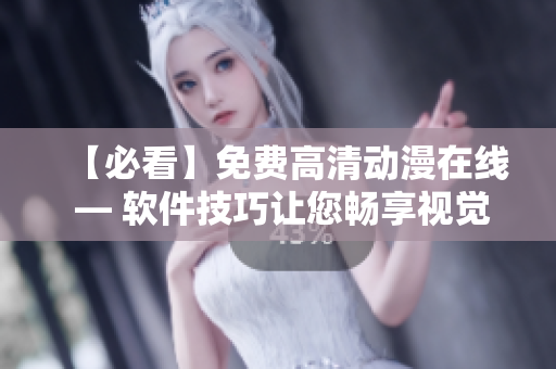 【必看】免費(fèi)高清動(dòng)漫在線(xiàn) — 軟件技巧讓您暢享視覺(jué)盛宴！