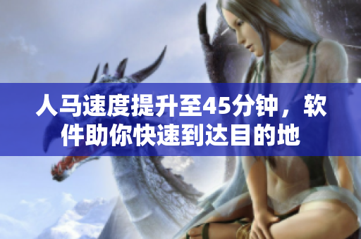 人馬速度提升至45分鐘，軟件助你快速到達(dá)目的地