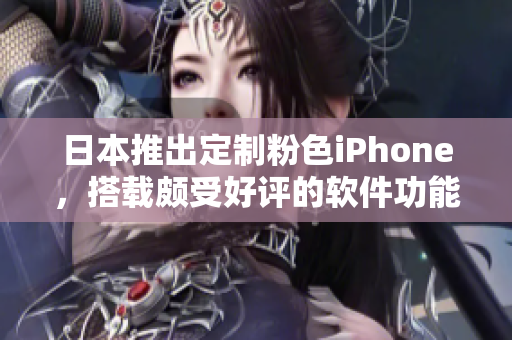 日本推出定制粉色iPhone，搭載頗受好評的軟件功能