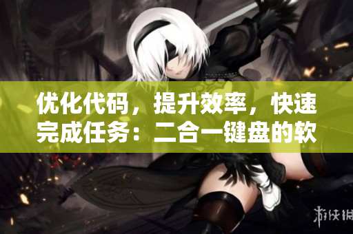 優(yōu)化代碼，提升效率，快速完成任務(wù)：二合一鍵盤的軟件開發(fā)應用