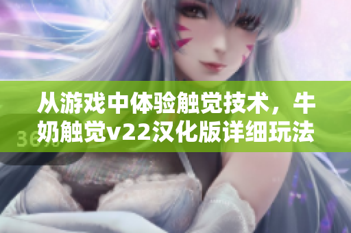 從游戲中體驗(yàn)觸覺(jué)技術(shù)，牛奶觸覺(jué)v22漢化版詳細(xì)玩法揭秘