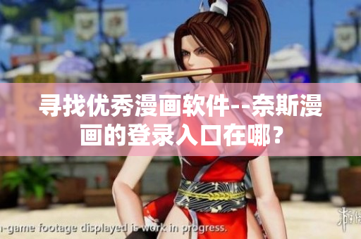 尋找優(yōu)秀漫畫(huà)軟件--奈斯漫畫(huà)的登錄入口在哪？