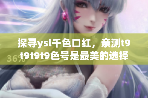 探尋ysl千色口紅，親測(cè)t9t9t9t9色號(hào)是最美的選擇