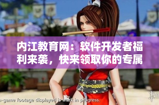 內(nèi)江教育網(wǎng)：軟件開發(fā)者福利來襲，快來領(lǐng)取你的專屬福利！