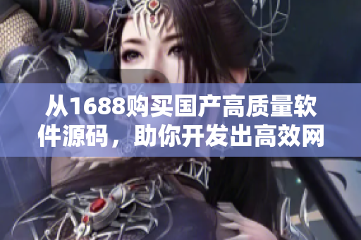 從1688購(gòu)買(mǎi)國(guó)產(chǎn)高質(zhì)量軟件源碼，助你開(kāi)發(fā)出高效網(wǎng)絡(luò)軟件