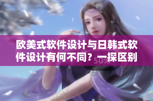 歐美式軟件設計與日韓式軟件設計有何不同？一探區(qū)別！