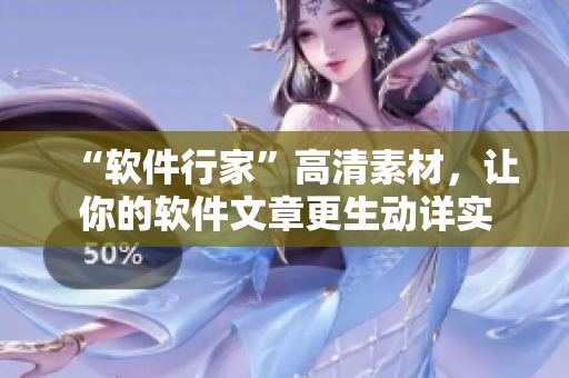 “軟件行家”高清素材，讓你的軟件文章更生動(dòng)詳實(shí)