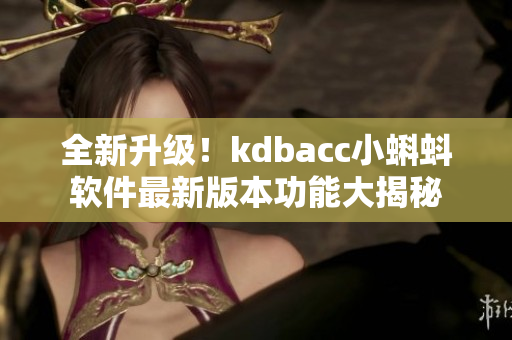 全新升級！kdbacc小蝌蚪軟件最新版本功能大揭秘