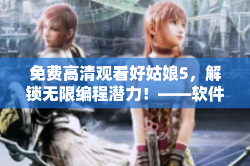 免費(fèi)高清觀看好姑娘5，解鎖無(wú)限編程潛力！——軟件編輯必看的影片