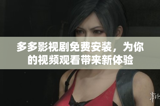 多多影視劇免費(fèi)安裝，為你的視頻觀看帶來(lái)新體驗(yàn)