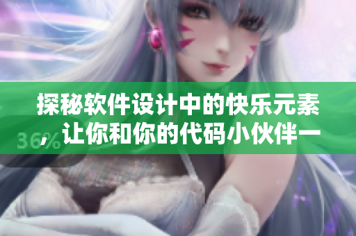 探秘軟件設(shè)計中的快樂元素，讓你和你的代碼小伙伴一起享受編程的樂趣