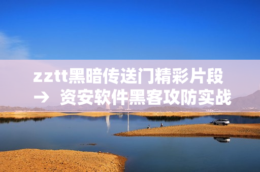 zztt黑暗傳送門精彩片段  →  資安軟件黑客攻防實(shí)戰(zhàn)揭秘