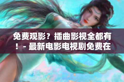 免費(fèi)觀影？插曲影視全都有！- 最新電影電視劇免費(fèi)在線觀看大全