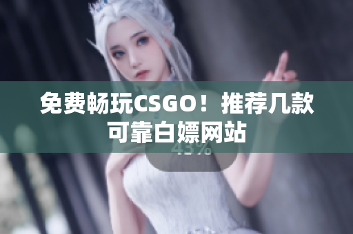 免費暢玩CSGO！推薦幾款可靠白嫖網(wǎng)站
