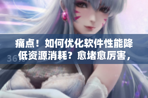 痛點！如何優(yōu)化軟件性能降低資源消耗？愈堵愈厲害，一劑“優(yōu)化神器”治銅！