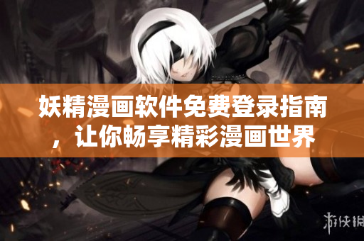 妖精漫畫軟件免費(fèi)登錄指南，讓你暢享精彩漫畫世界