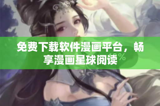 免費(fèi)下載軟件漫畫平臺(tái)，暢享漫畫星球閱讀