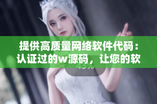 提供高質(zhì)量網(wǎng)絡(luò)軟件代碼：認(rèn)證過的w源碼，讓您的軟件更加安全高效