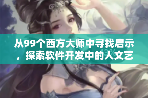 從99個西方大師中尋找啟示，探索軟件開發(fā)中的人文藝術