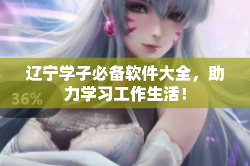 遼寧學(xué)子必備軟件大全，助力學(xué)習(xí)工作生活！