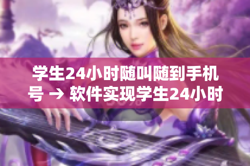 學(xué)生24小時(shí)隨叫隨到手機(jī)號(hào) → 軟件實(shí)現(xiàn)學(xué)生24小時(shí)隨叫隨到服務(wù)