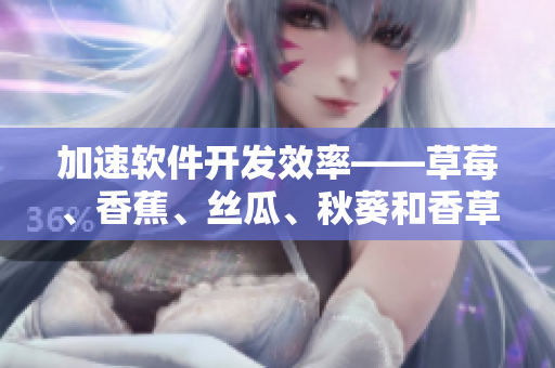 加速軟件開發(fā)效率——草莓、香蕉、絲瓜、秋葵和香草的靈感啟示