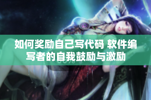 如何獎(jiǎng)勵(lì)自己寫代碼 軟件編寫者的自我鼓勵(lì)與激勵(lì)