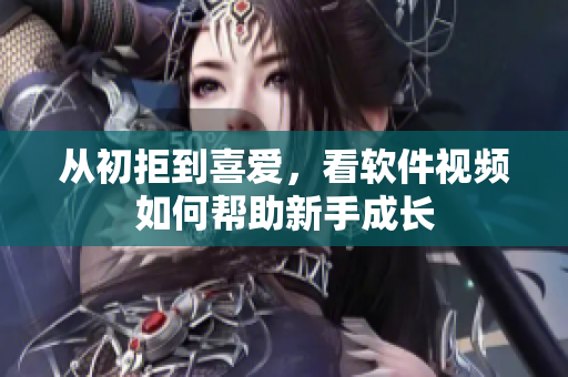 從初拒到喜愛，看軟件視頻如何幫助新手成長