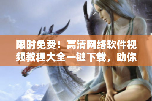 限時免費！高清網(wǎng)絡(luò)軟件視頻教程大全一鍵下載，助你快速掌握編程技能