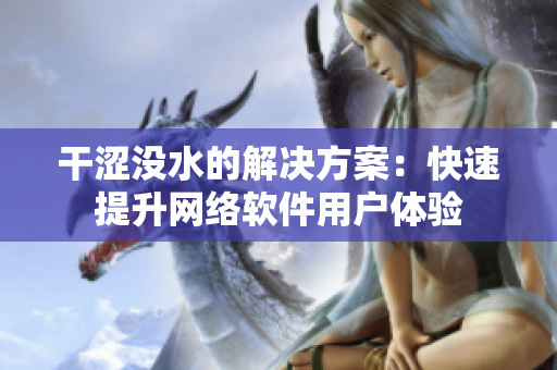 干澀沒水的解決方案：快速提升網(wǎng)絡(luò)軟件用戶體驗(yàn)