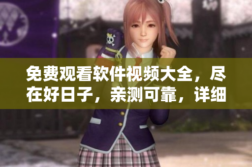 免費觀看軟件視頻大全，盡在好日子，親測可靠，詳細講解軟件使用技巧！