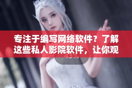 專注于編寫網(wǎng)絡(luò)軟件？了解這些私人影院軟件，讓你觀影如絲般順暢！