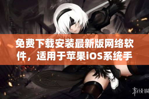 免費(fèi)下載安裝最新版網(wǎng)絡(luò)軟件，適用于蘋果iOS系統(tǒng)手機(jī)