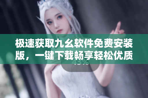 極速獲取九幺軟件免費安裝版，一鍵下載暢享輕松優(yōu)質體驗