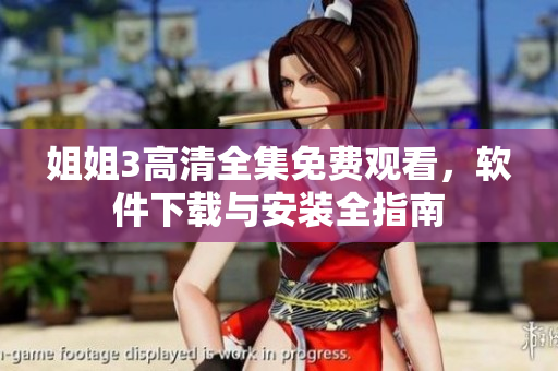 姐姐3高清全集免費(fèi)觀看，軟件下載與安裝全指南