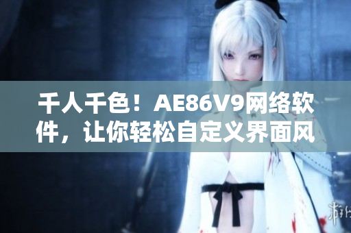 千人千色！AE86V9網(wǎng)絡(luò)軟件，讓你輕松自定義界面風(fēng)格！