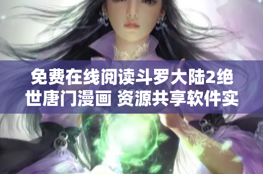 免費在線閱讀斗羅大陸2絕世唐門漫畫 資源共享軟件實踐匯總