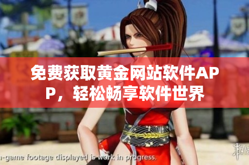免費(fèi)獲取黃金網(wǎng)站軟件APP，輕松暢享軟件世界