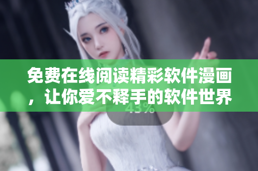 免費(fèi)在線閱讀精彩軟件漫畫，讓你愛(ài)不釋手的軟件世界！