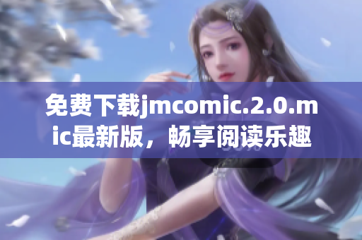 免費(fèi)下載jmcomic.2.0.mic最新版，暢享閱讀樂(lè)趣