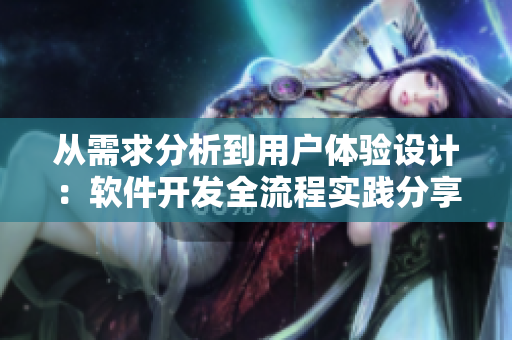 從需求分析到用戶體驗(yàn)設(shè)計(jì)：軟件開發(fā)全流程實(shí)踐分享