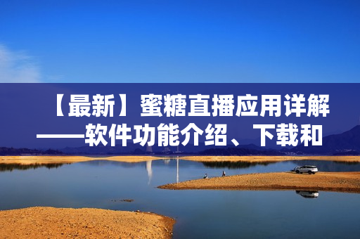 【最新】蜜糖直播應(yīng)用詳解——軟件功能介紹、下載和使用教程