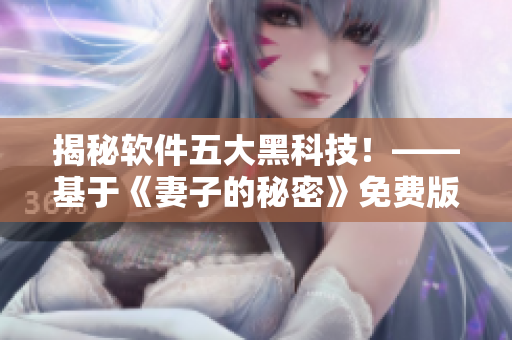揭秘軟件五大黑科技！——基于《妻子的秘密》免費版電視劇的獨家報道