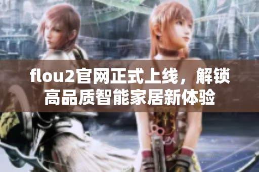 flou2官網(wǎng)正式上線，解鎖高品質(zhì)智能家居新體驗