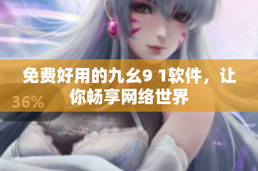 免費(fèi)好用的九幺9 1軟件，讓你暢享網(wǎng)絡(luò)世界