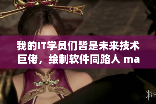 我的IT學(xué)員們皆是未來(lái)技術(shù)巨佬，繪制軟件同路人 manga
