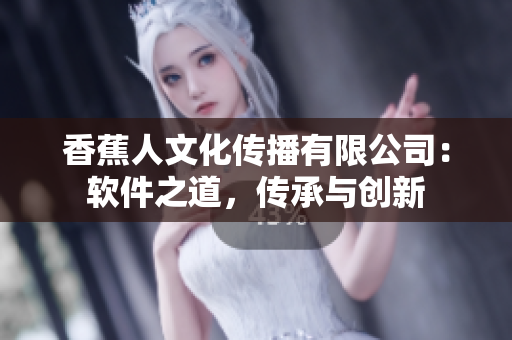 香蕉人文化傳播有限公司：軟件之道，傳承與創(chuàng)新