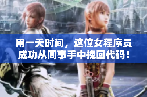 用一天時間，這位女程序員成功從同事手中挽回代碼！