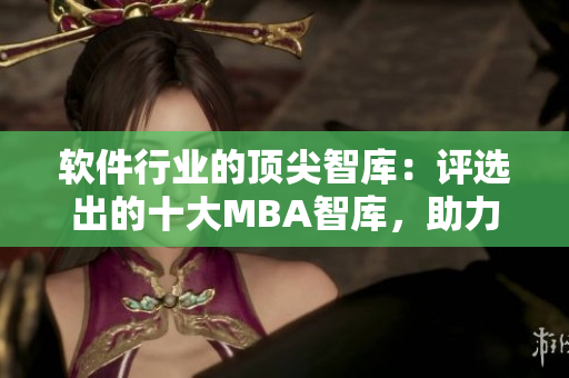 軟件行業(yè)的頂尖智庫：評選出的十大MBA智庫，助力你提升軟件技能
